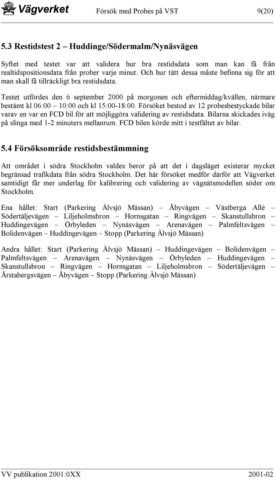 Testet utfördes den 6 september 2000 på morgonen och eftermiddag/kvällen, närmare bestämt kl 06:00 10:00 och kl 15:00-18:00.