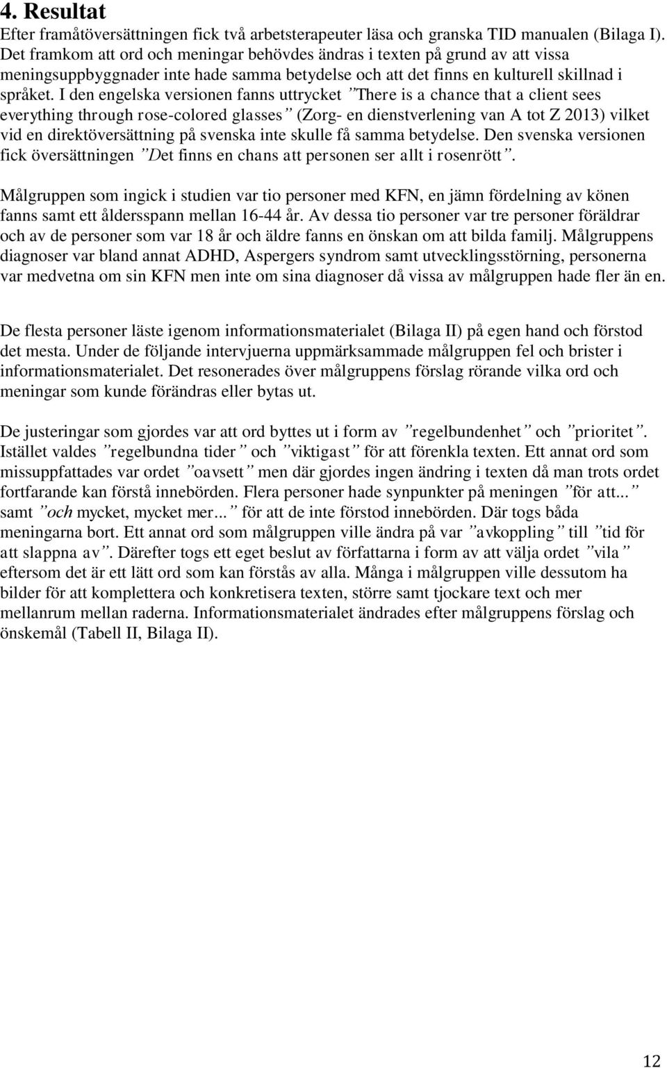 I den engelska versionen fanns uttrycket There is a chance that a client sees everything through rose-colored glasses (Zorg- en dienstverlening van A tot Z 2013) vilket vid en direktöversättning på