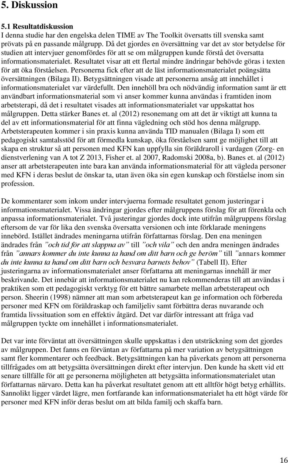 Resultatet visar att ett flertal mindre ändringar behövde göras i texten för att öka förståelsen. Personerna fick efter att de läst informationsmaterialet poängsätta översättningen (Bilaga II).