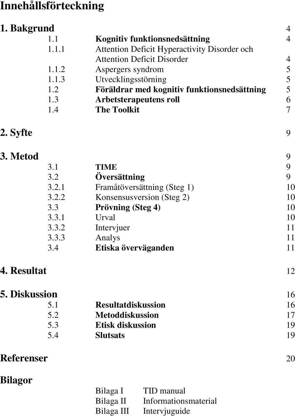 2.2 Konsensusversion (Steg 2) 10 3.3 Prövning (Steg 4) 10 3.3.1 Urval 10 3.3.2 Intervjuer 11 3.3.3 Analys 11 3.4 Etiska överväganden 11 4. Resultat 12 5. Diskussion 16 5.