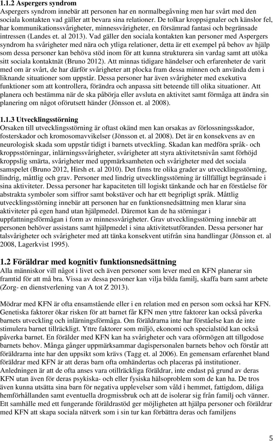 Vad gäller den sociala kontakten kan personer med Aspergers syndrom ha svårigheter med nära och ytliga relationer, detta är ett exempel på behov av hjälp som dessa personer kan behöva stöd inom för