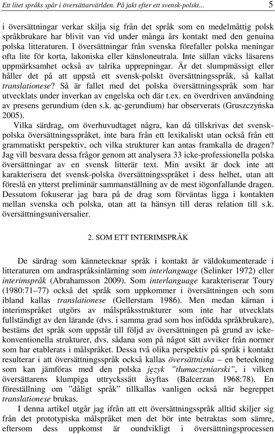 I översättningar från svenska förefaller polska meningar ofta lite för korta, lakoniska eller känsloneutrala. Inte sällan väcks läsarens uppmärksamhet också av talrika upprepningar.