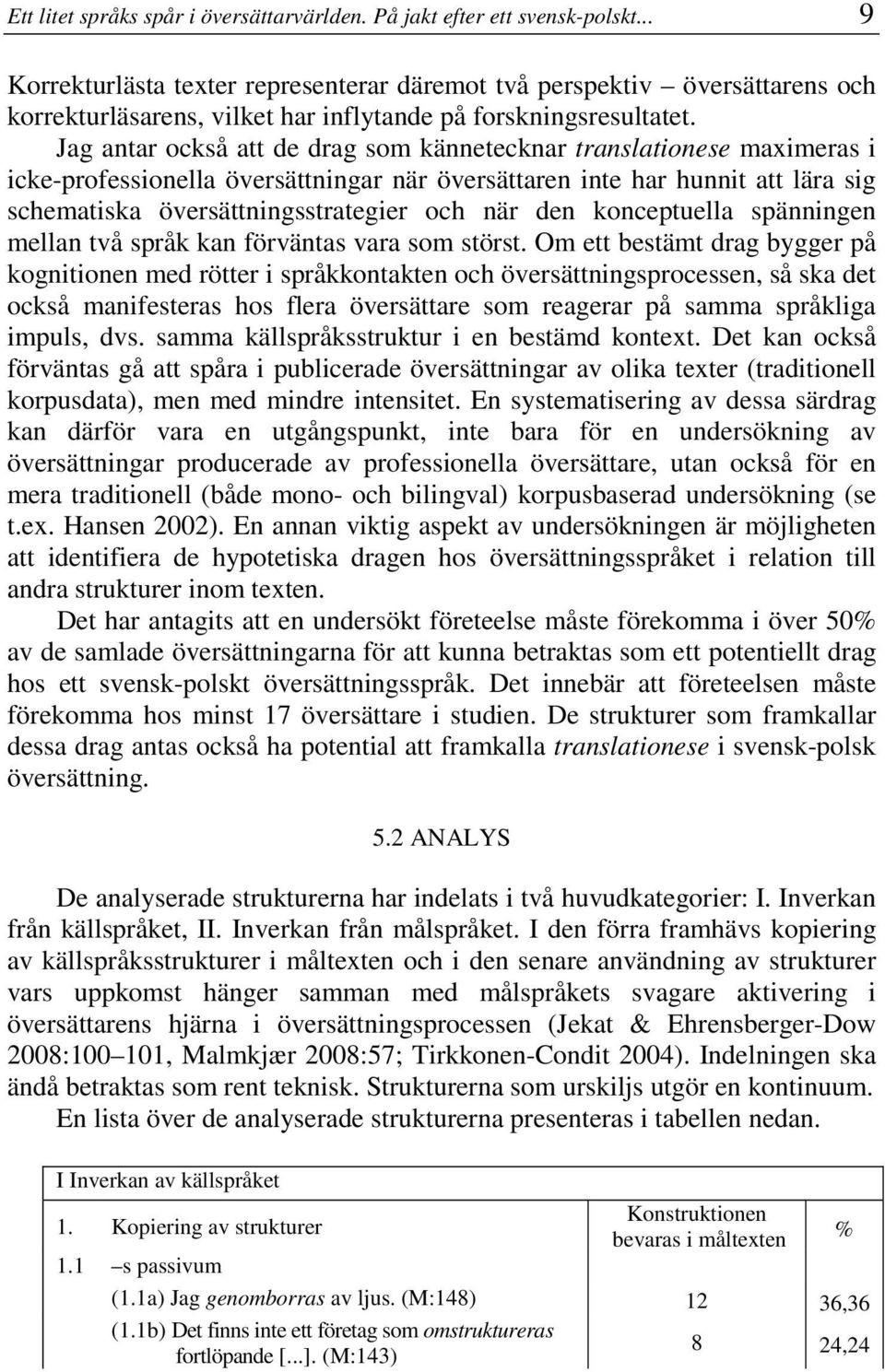 Jag antar också att de drag som kännetecknar translationese maximeras i icke-professionella översättningar när översättaren inte har hunnit att lära sig schematiska översättningsstrategier och när