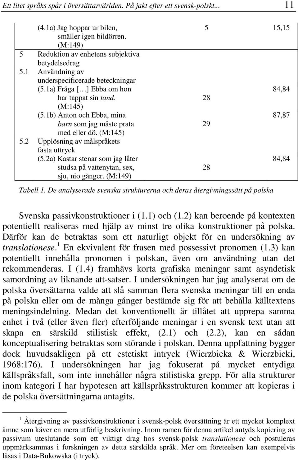 2 Upplösning av målspråkets fasta uttryck (5.2a) Kastar stenar som jag låter studsa på vattenytan, sex, sju, nio gånger. (M:149) 5 15,15 Tabell 1.