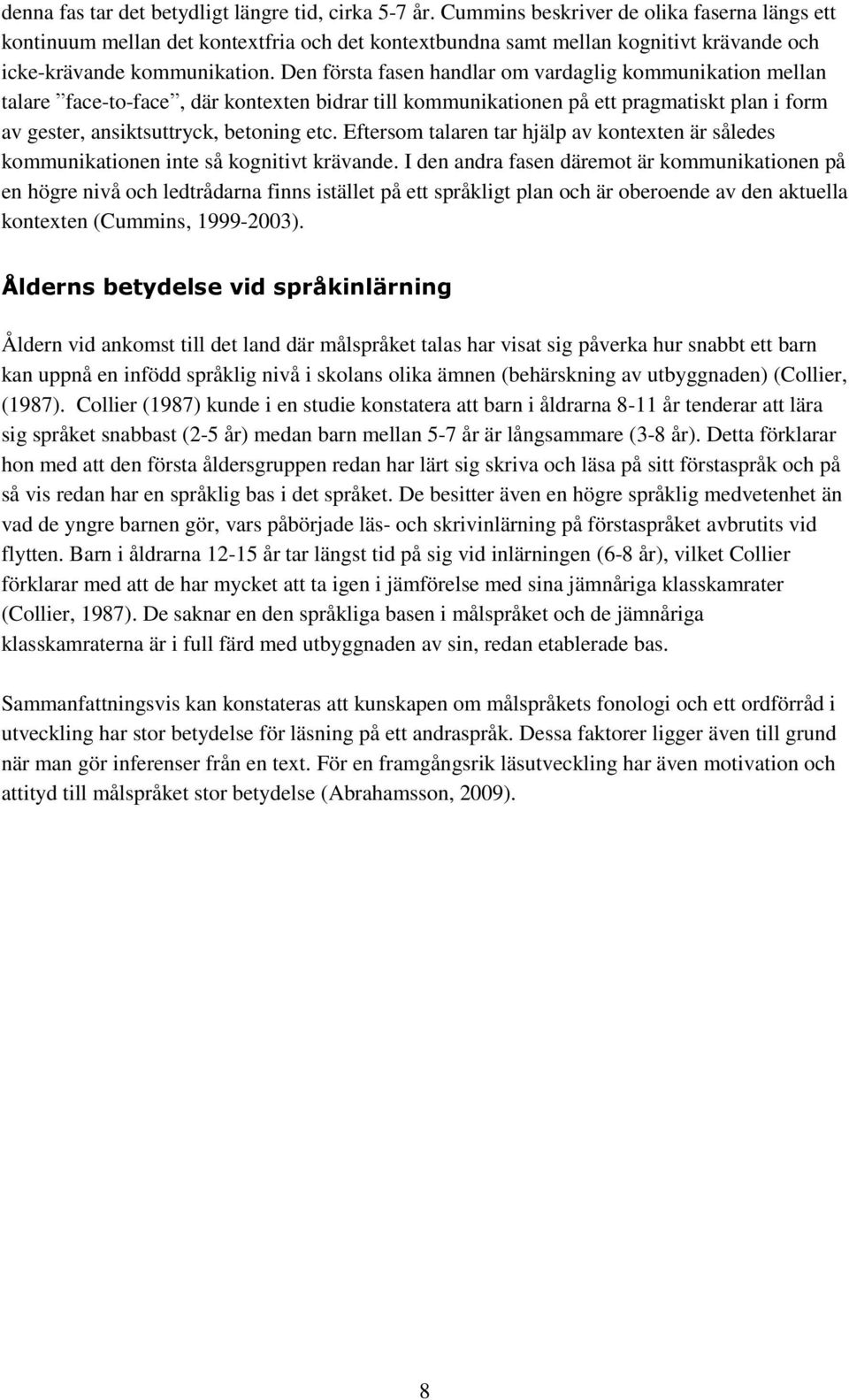 Den första fasen handlar om vardaglig kommunikation mellan talare face-to-face, där kontexten bidrar till kommunikationen på ett pragmatiskt plan i form av gester, ansiktsuttryck, betoning etc.