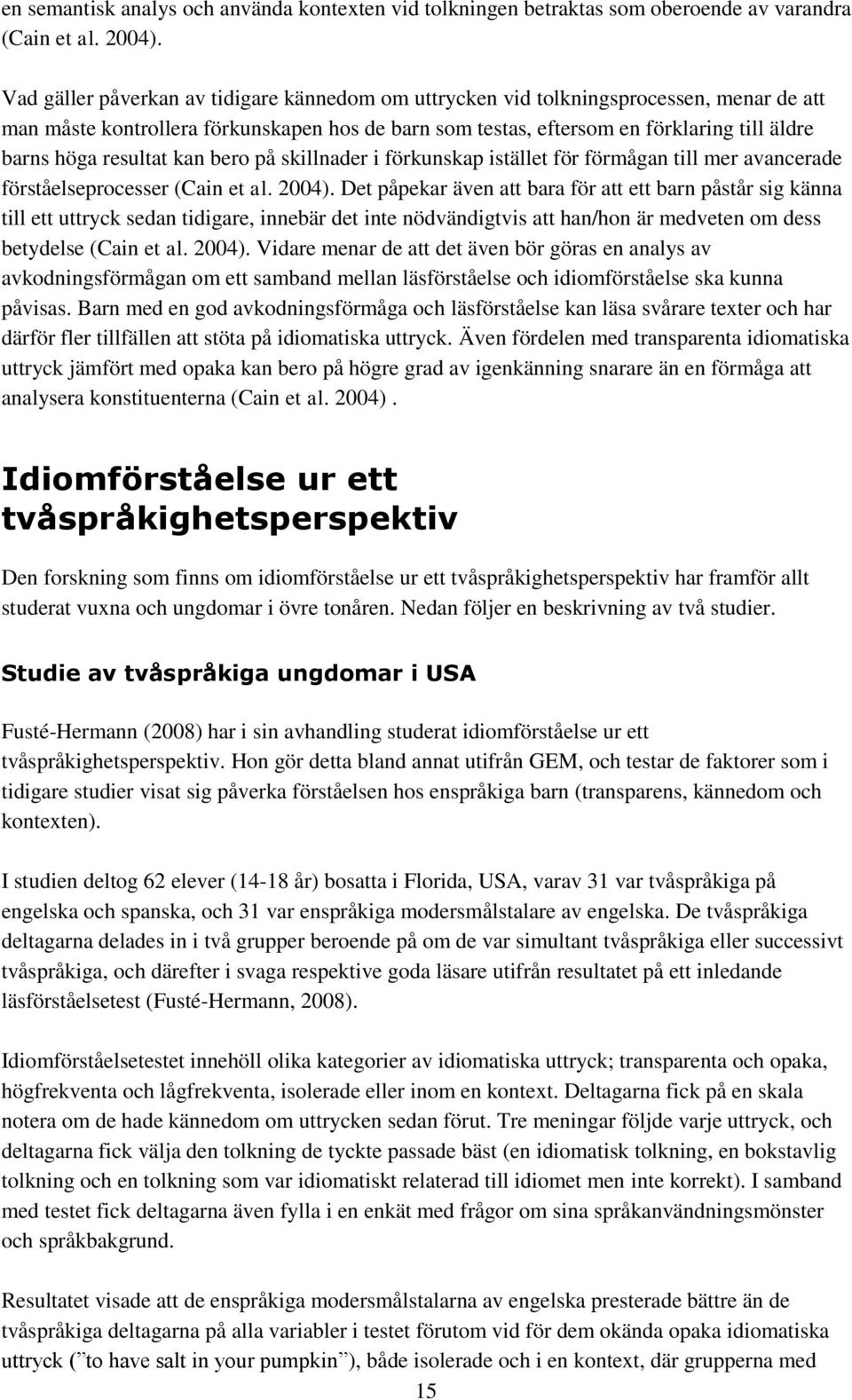 resultat kan bero på skillnader i förkunskap istället för förmågan till mer avancerade förståelseprocesser (Cain et al. 2004).