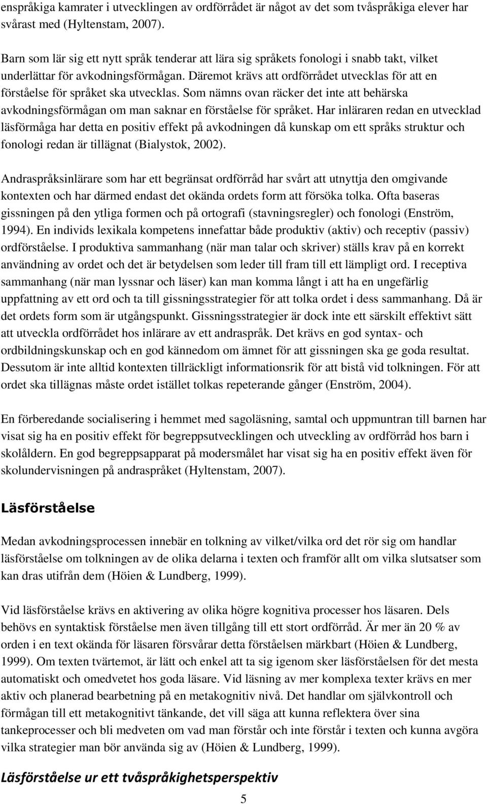 Däremot krävs att ordförrådet utvecklas för att en förståelse för språket ska utvecklas. Som nämns ovan räcker det inte att behärska avkodningsförmågan om man saknar en förståelse för språket.