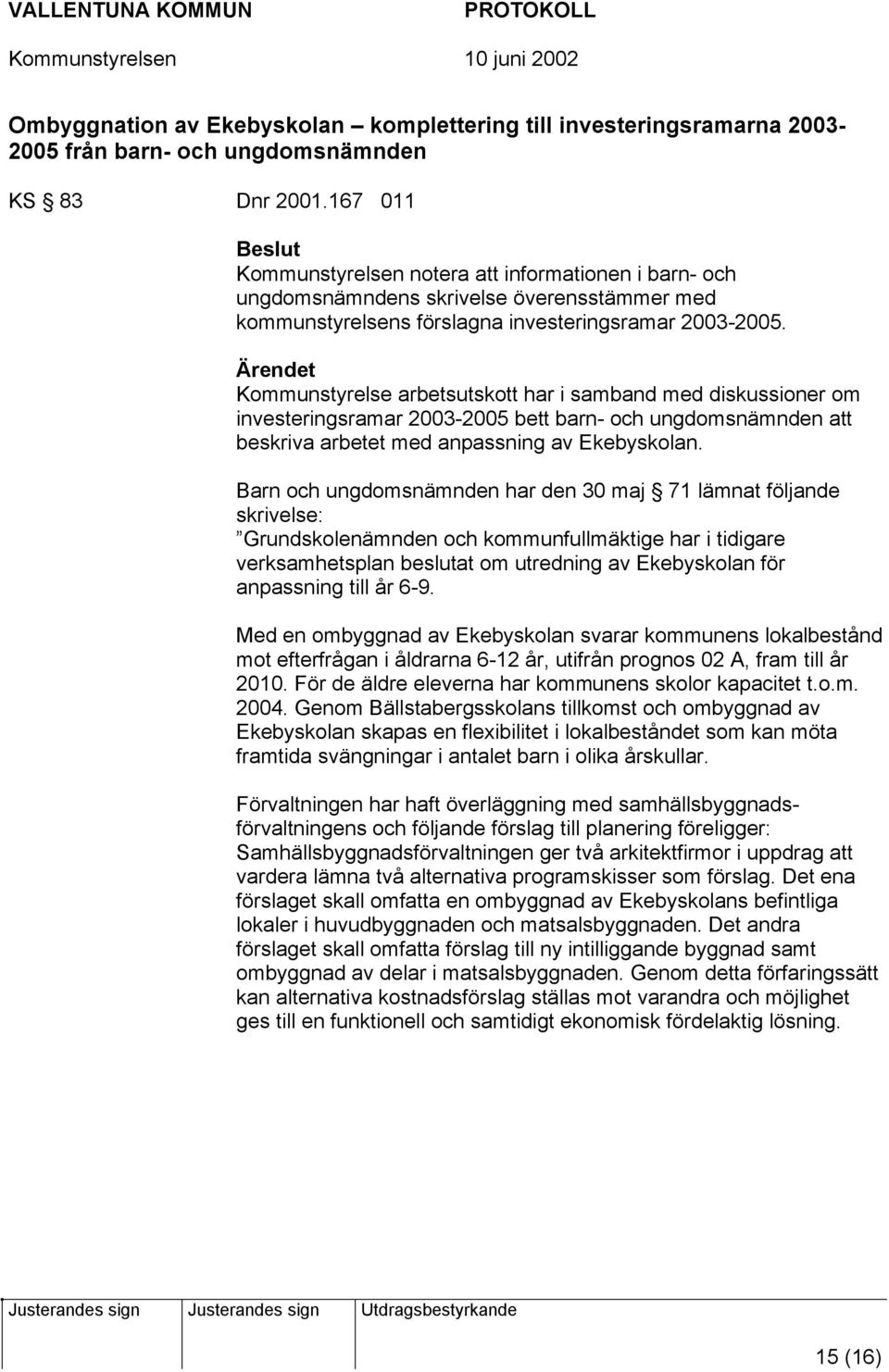 Ärendet Kommunstyrelse arbetsutskott har i samband med diskussioner om investeringsramar 2003-2005 bett barn- och ungdomsnämnden att beskriva arbetet med anpassning av Ekebyskolan.