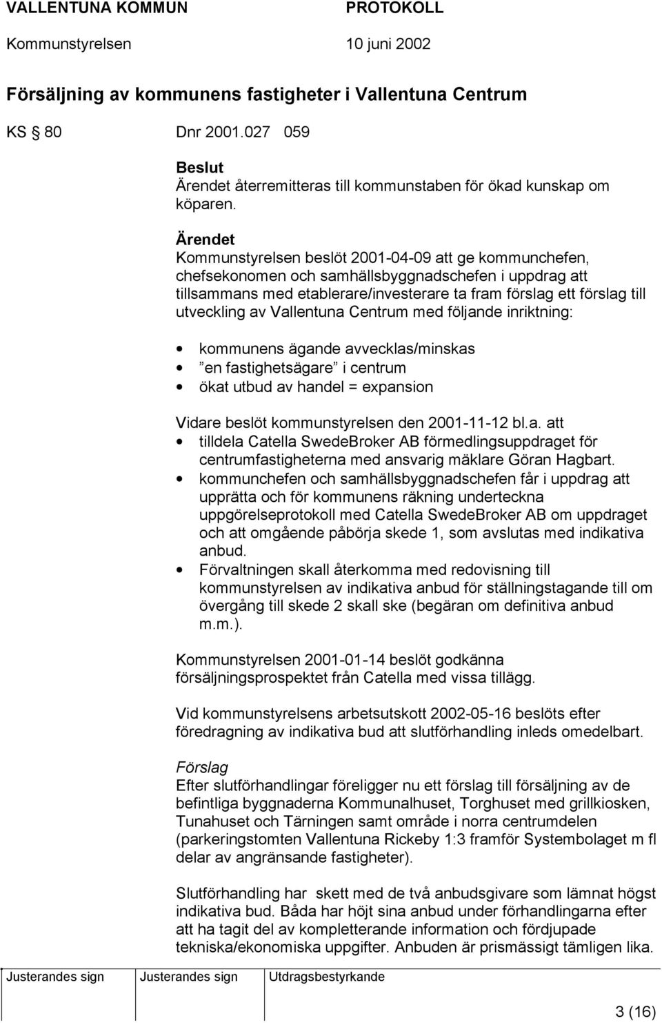 utveckling av Vallentuna Centrum med följande inriktning: kommunens ägande avvecklas/minskas en fastighetsägare i centrum ökat utbud av handel = expansion Vidare beslöt kommunstyrelsen den 2001-11-12