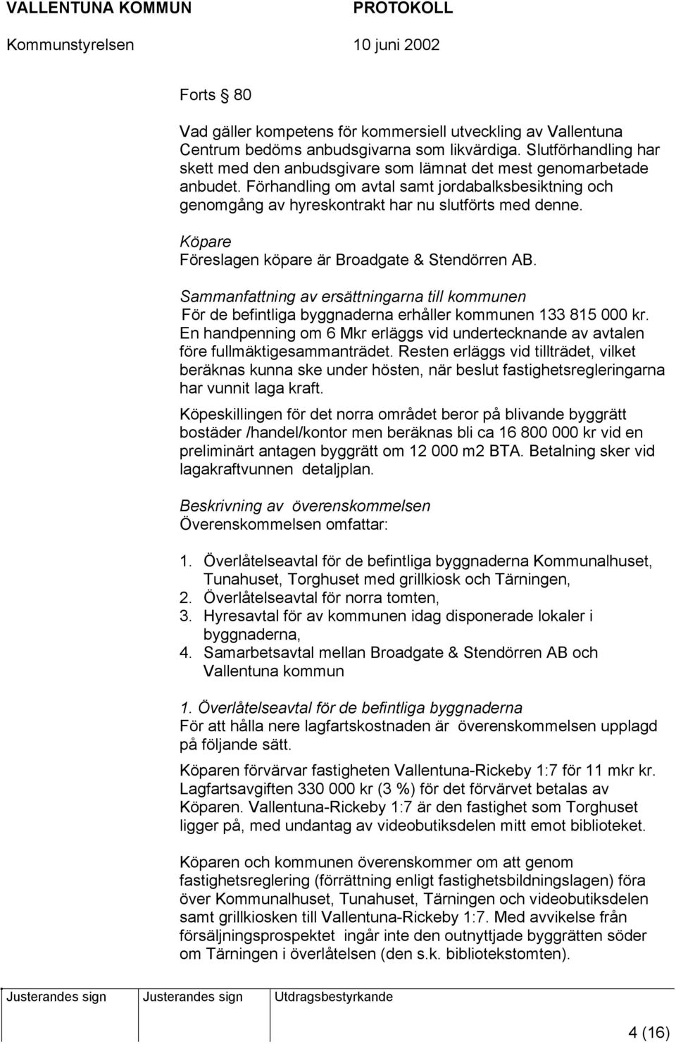 Köpare Föreslagen köpare är Broadgate & Stendörren AB. Sammanfattning av ersättningarna till kommunen För de befintliga byggnaderna erhåller kommunen 133 815 000 kr.