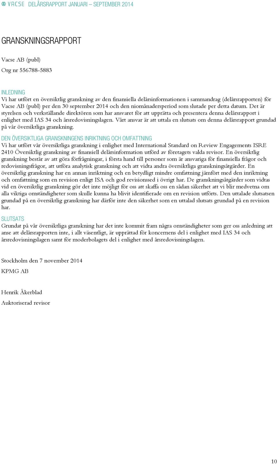 Det är styrelsen och verkställande direktören som har ansvaret för att upprätta och presentera denna delårsrapport i enlighet med IAS 34 och årsredovisningslagen.