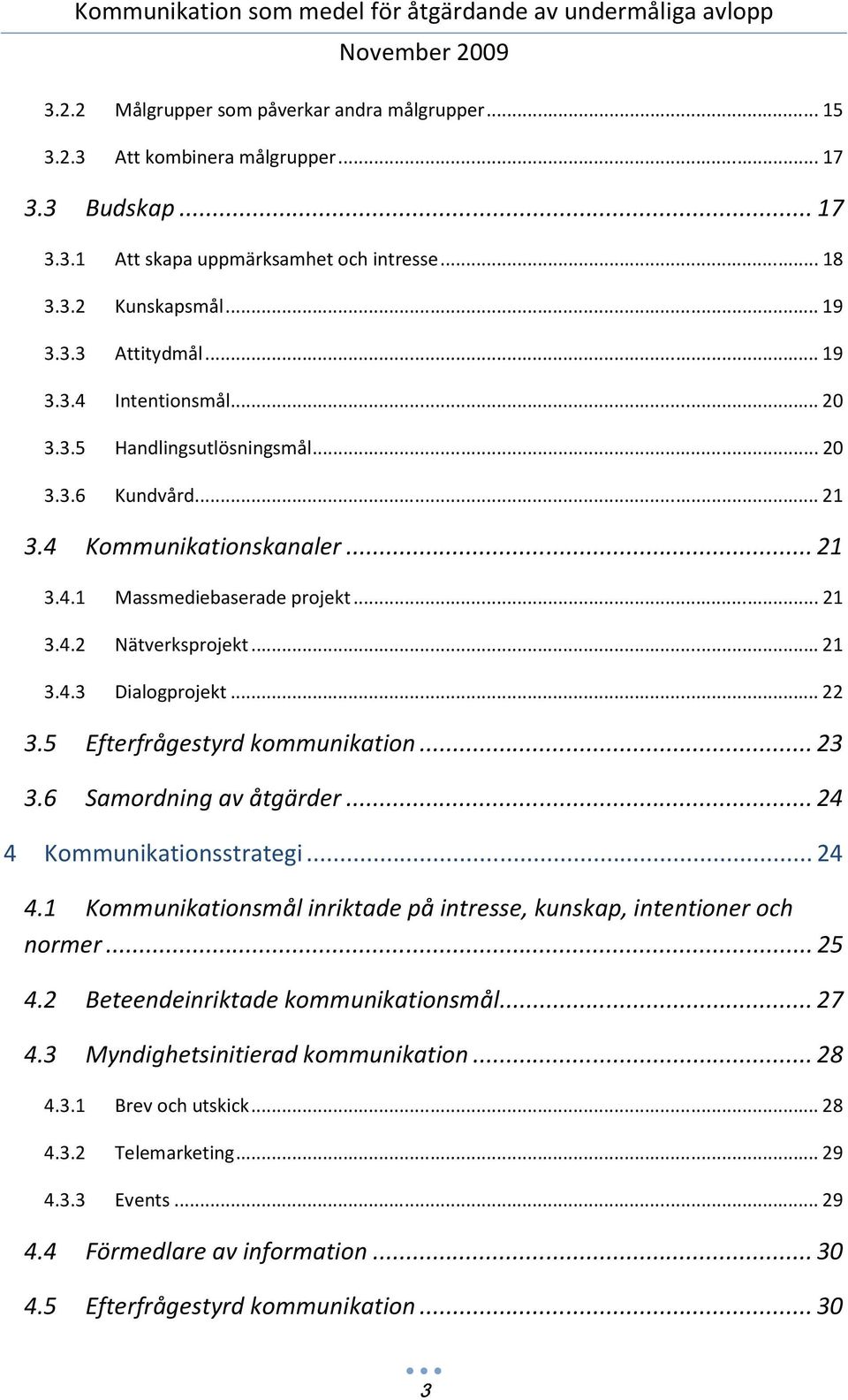 5 Efterfrågestyrd kommunikation...23 3.6 Samordning av åtgärder...24 4 Kommunikationsstrategi...24 4.1 Kommunikationsmål inriktade på intresse, kunskap, intentioner och normer...25 4.