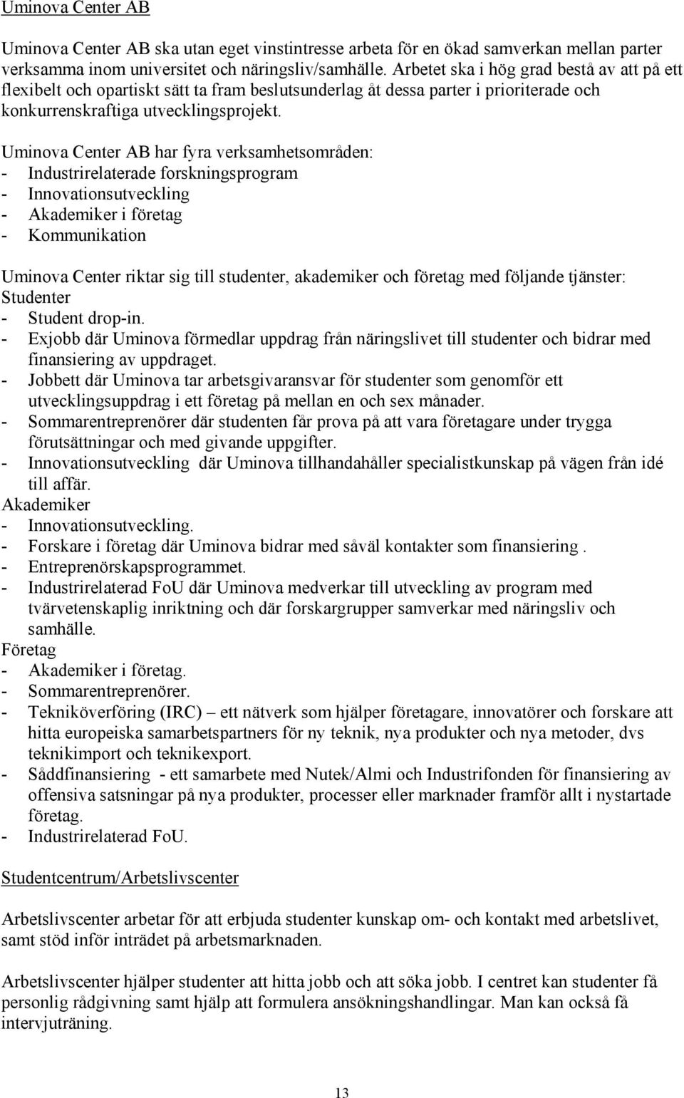 Uminova Center AB har fyra verksamhetsområden: - Industrirelaterade forskningsprogram - Innovationsutveckling - Akademiker i företag - Kommunikation Uminova Center riktar sig till studenter,