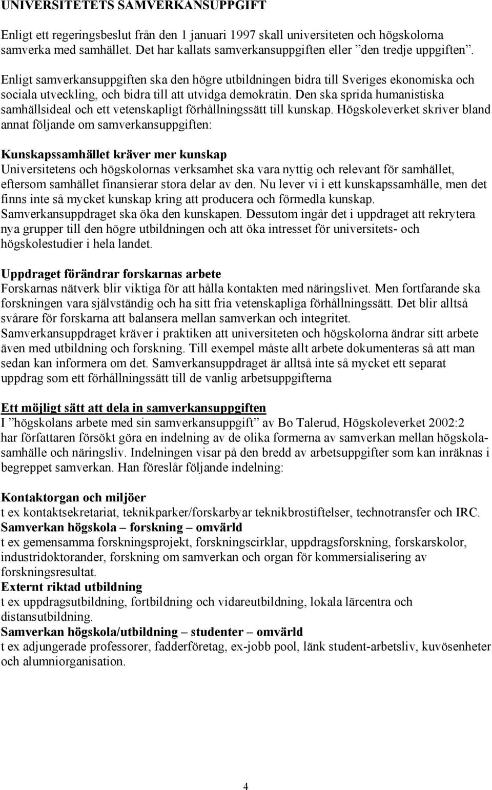 Enligt samverkansuppgiften ska den högre utbildningen bidra till Sveriges ekonomiska och sociala utveckling, och bidra till att utvidga demokratin.