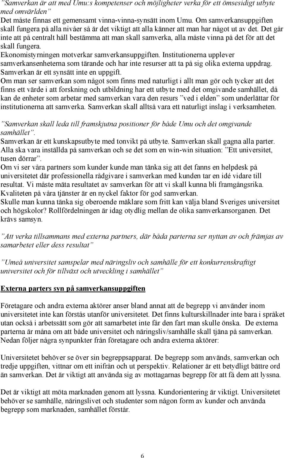 Det går inte att på centralt håll bestämma att man skall samverka, alla måste vinna på det för att det skall fungera. Ekonomistyrningen motverkar samverkansuppgiften.