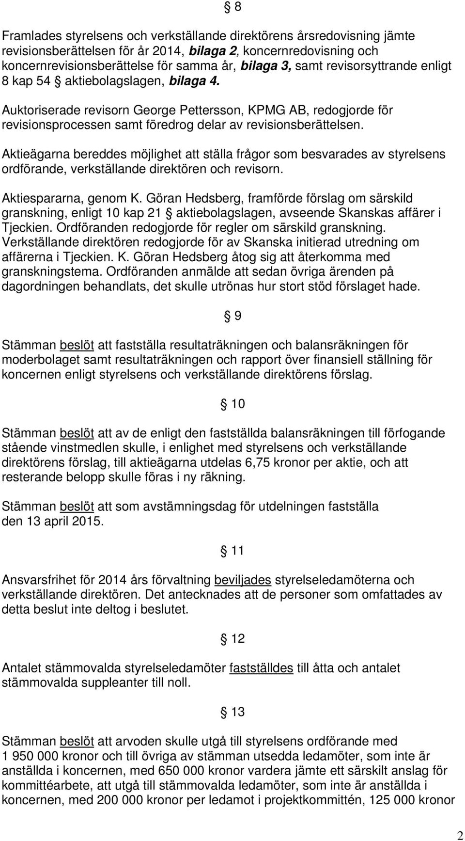 Aktieägarna bereddes möjlighet att ställa frågor som besvarades av styrelsens ordförande, verkställande direktören och revisorn. Aktiespararna, genom K.