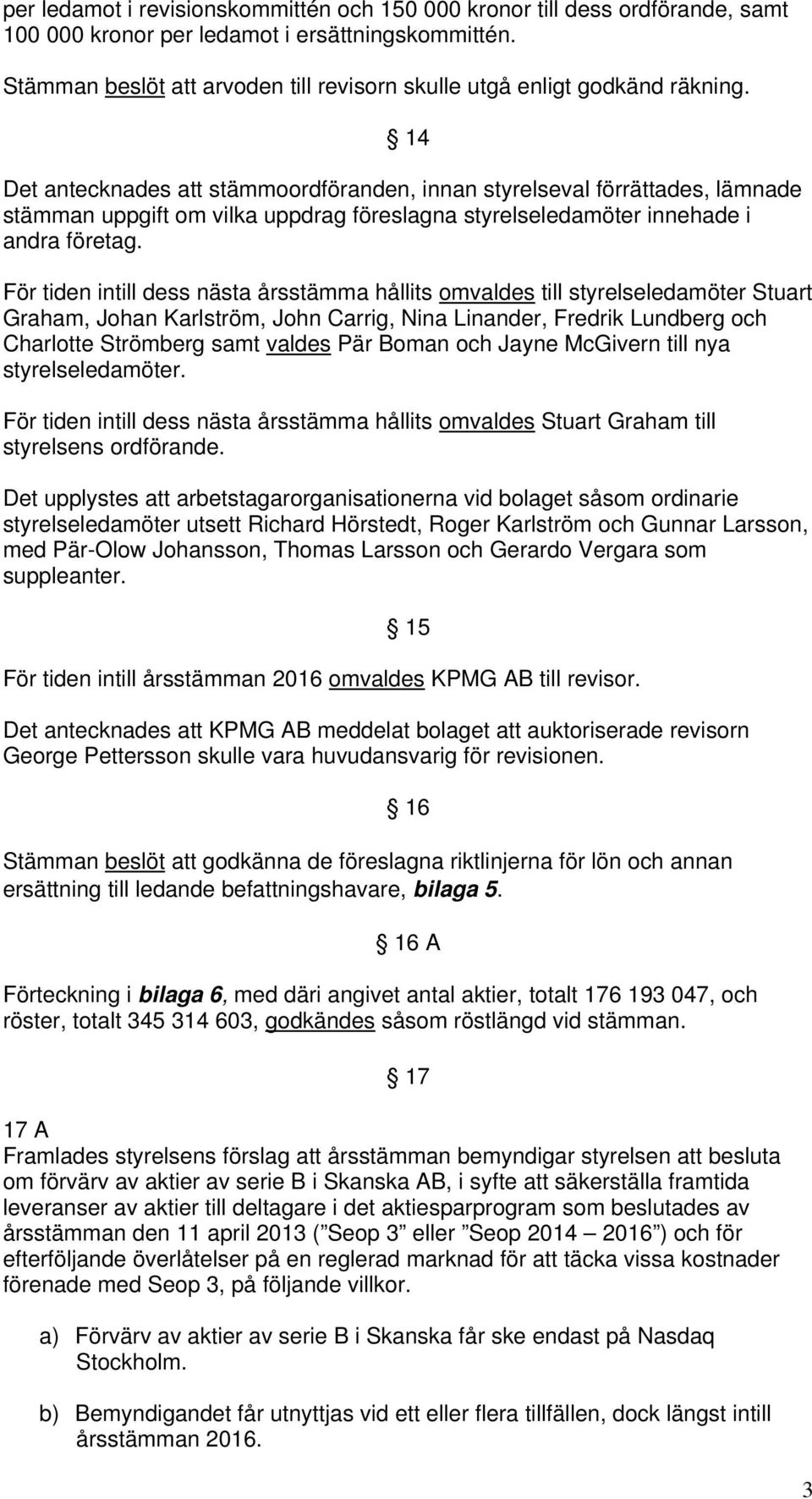 14 Det antecknades att stämmoordföranden, innan styrelseval förrättades, lämnade stämman uppgift om vilka uppdrag föreslagna styrelseledamöter innehade i andra företag.