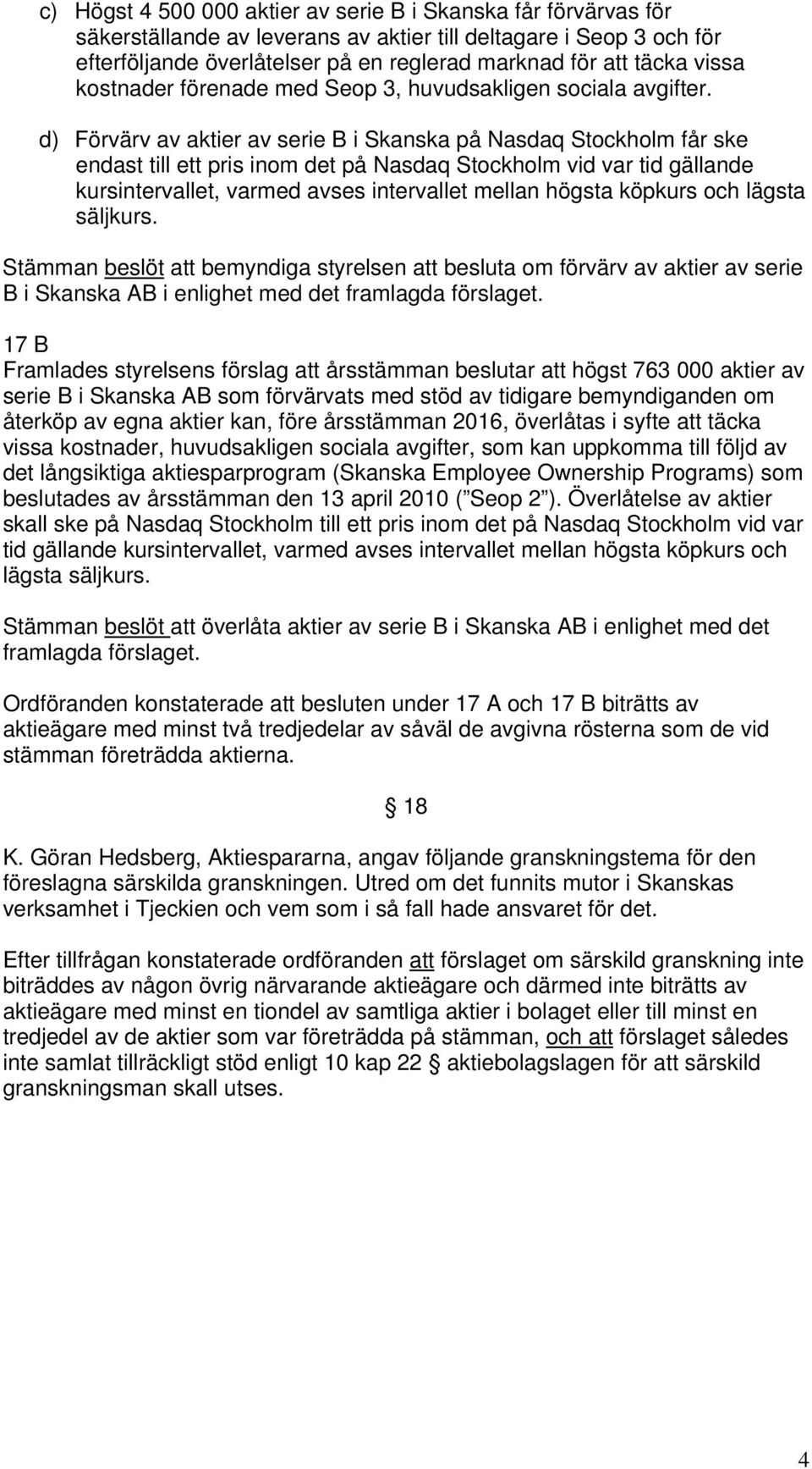 d) Förvärv av aktier av serie B i Skanska på Nasdaq Stockholm får ske endast till ett pris inom det på Nasdaq Stockholm vid var tid gällande kursintervallet, varmed avses intervallet mellan högsta