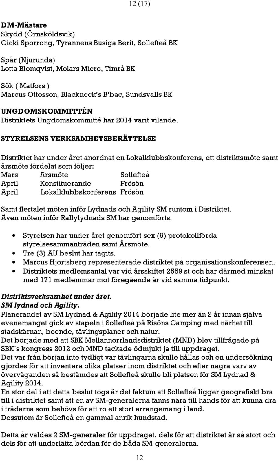 STYRELSENS VERKSAMHETSBERÄTTELSE Distriktet har under året anordnat en Lokalklubbskonferens, ett distriktsmöte samt årsmöte fördelat som följer: Mars Årsmöte Sollefteå April Konstituerande Frösön