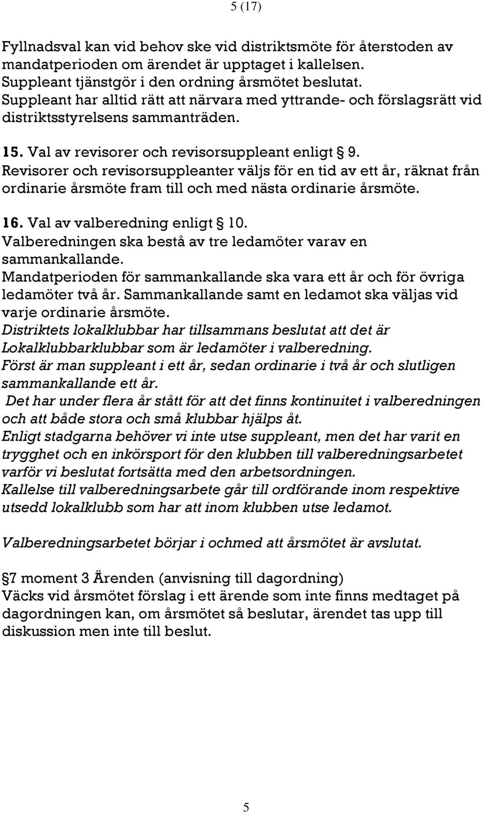 Revisorer och revisorsuppleanter väljs för en tid av ett år, räknat från ordinarie årsmöte fram till och med nästa ordinarie årsmöte. 16. Val av valberedning enligt 10.