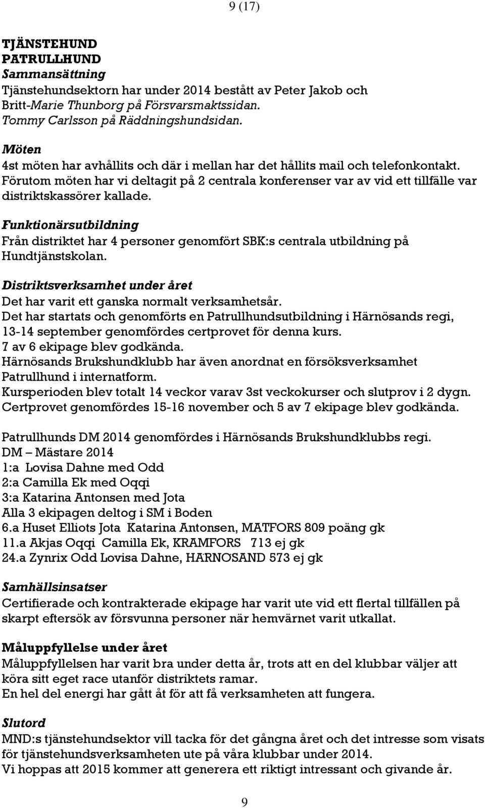 Funktionärsutbildning Från distriktet har 4 personer genomfört SBK:s centrala utbildning på Hundtjänstskolan. Distriktsverksamhet under året Det har varit ett ganska normalt verksamhetsår.