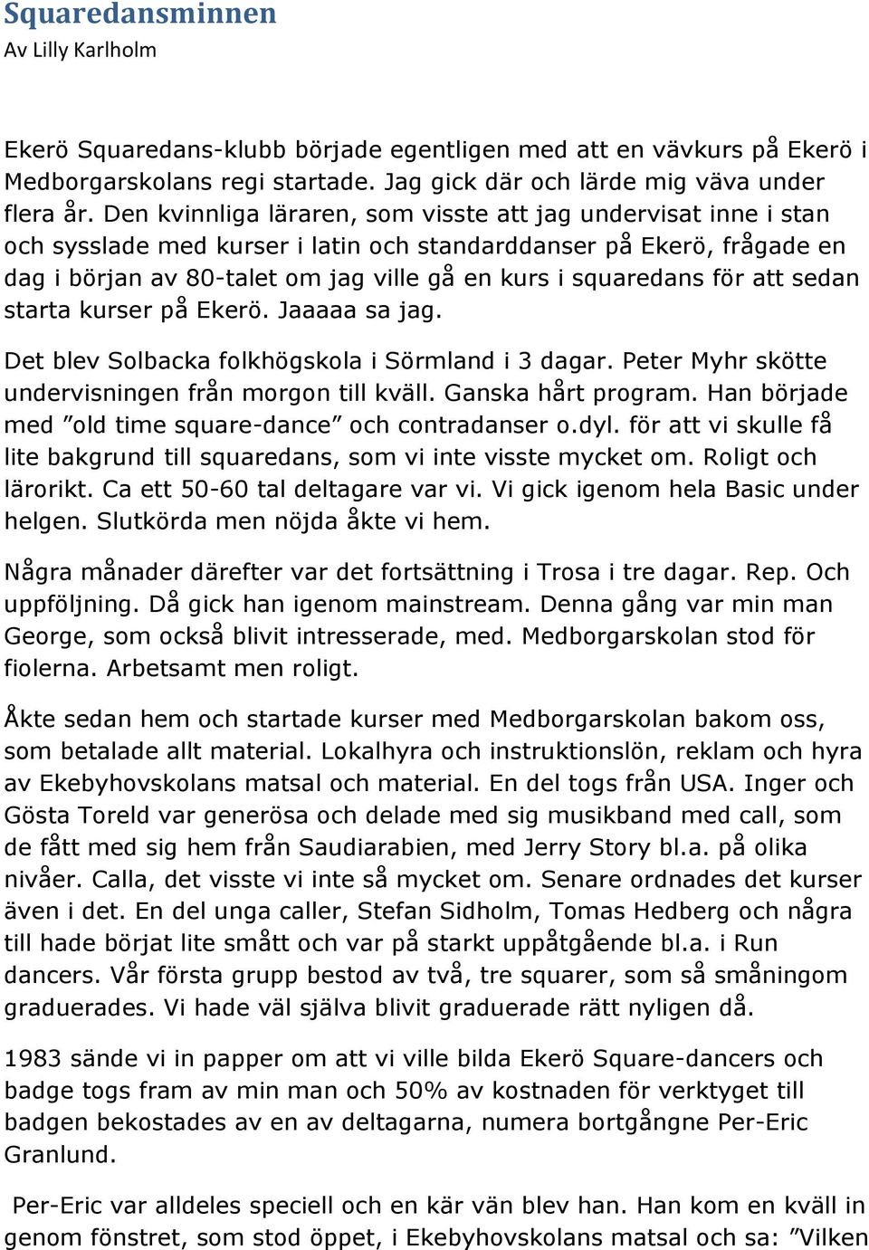 för att sedan starta kurser på Ekerö. Jaaaaa sa jag. Det blev Solbacka folkhögskola i Sörmland i 3 dagar. Peter Myhr skötte undervisningen från morgon till kväll. Ganska hårt program.