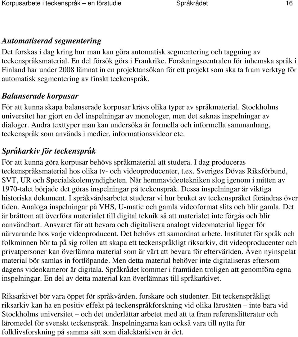 Forskningscentralen för inhemska språk i Finland har under 2008 lämnat in en projektansökan för ett projekt som ska ta fram verktyg för automatisk segmentering av finskt teckenspråk.