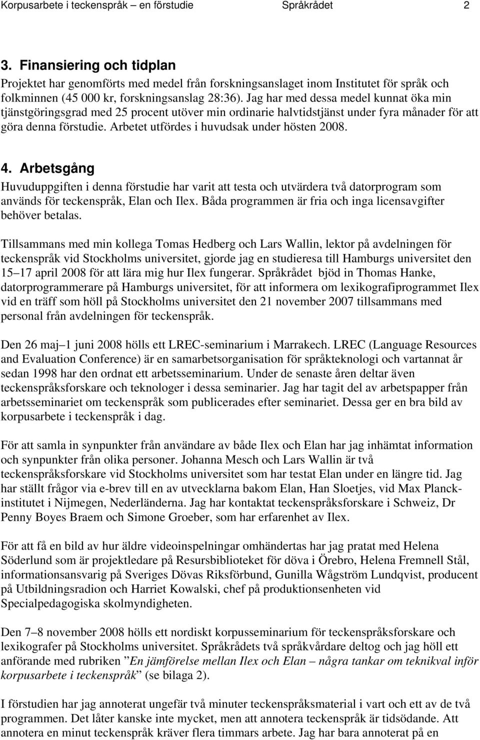 Jag har med dessa medel kunnat öka min tjänstgöringsgrad med 25 procent utöver min ordinarie halvtidstjänst under fyra månader för att göra denna förstudie.