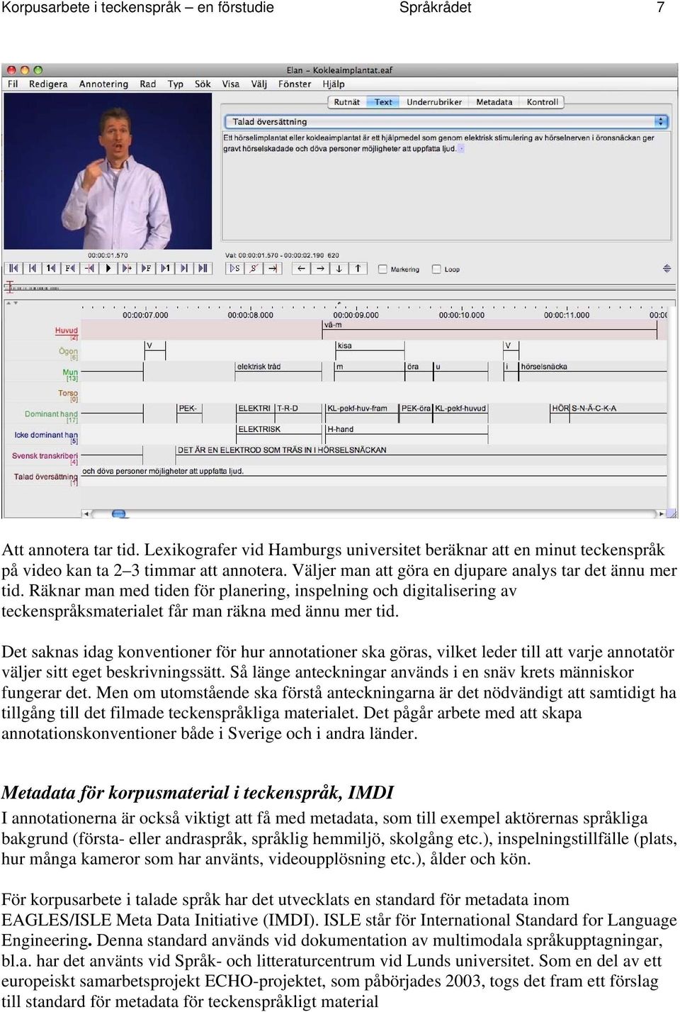 Det saknas idag konventioner för hur annotationer ska göras, vilket leder till att varje annotatör väljer sitt eget beskrivningssätt.