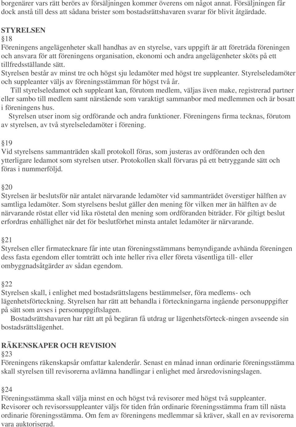 ett tillfredsställande sätt. Styrelsen består av minst tre och högst sju ledamöter med högst tre suppleanter. Styrelseledamöter och suppleanter väljs av föreningsstämman för högst två år.