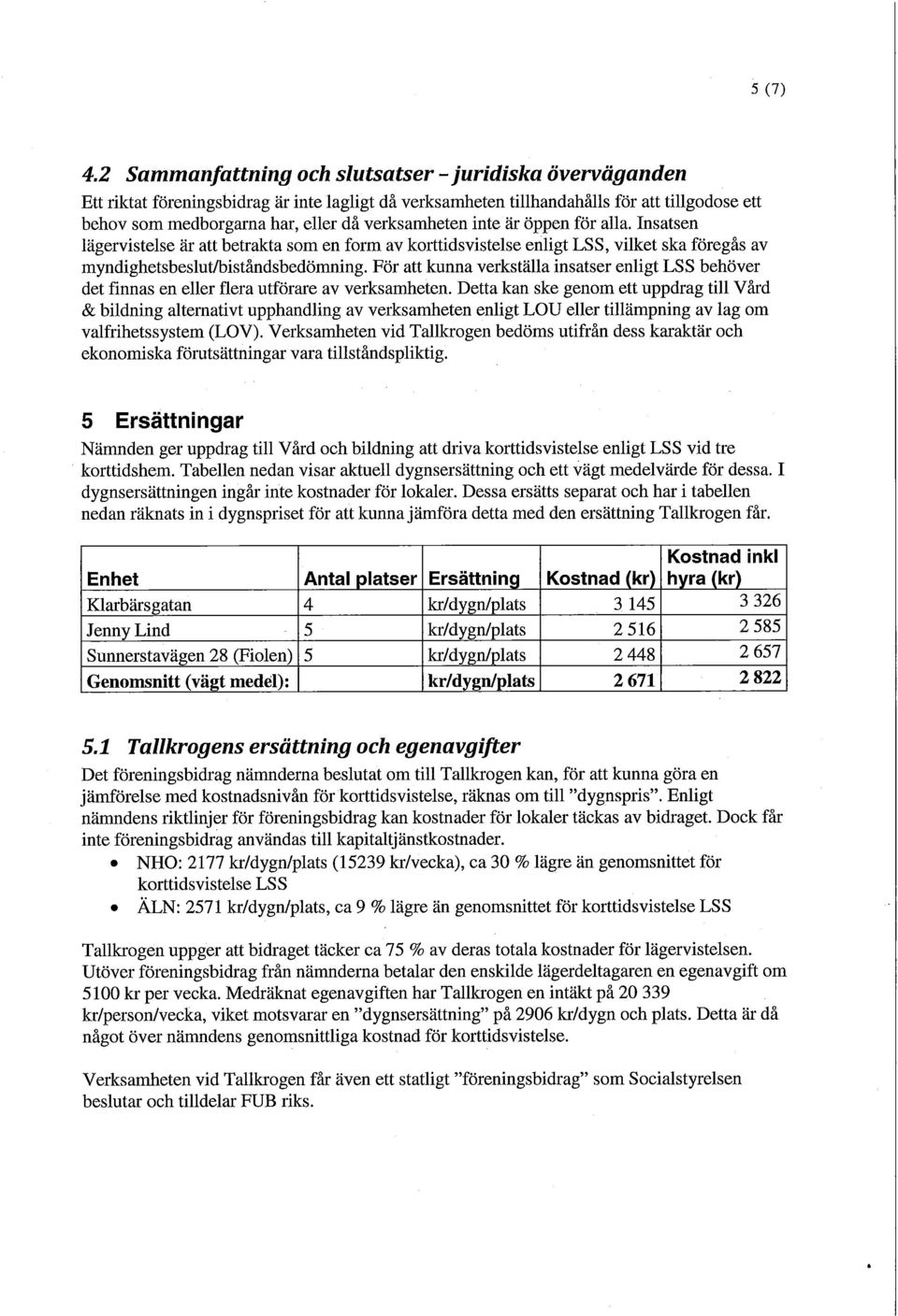 verksamheten inte är öppen för alla. Insatsen lägervistelse är att betrakta som en form av korttidsvistelse enligt LSS, vilket ska föregås av myndighetsbeslut/biståndsbedömning.