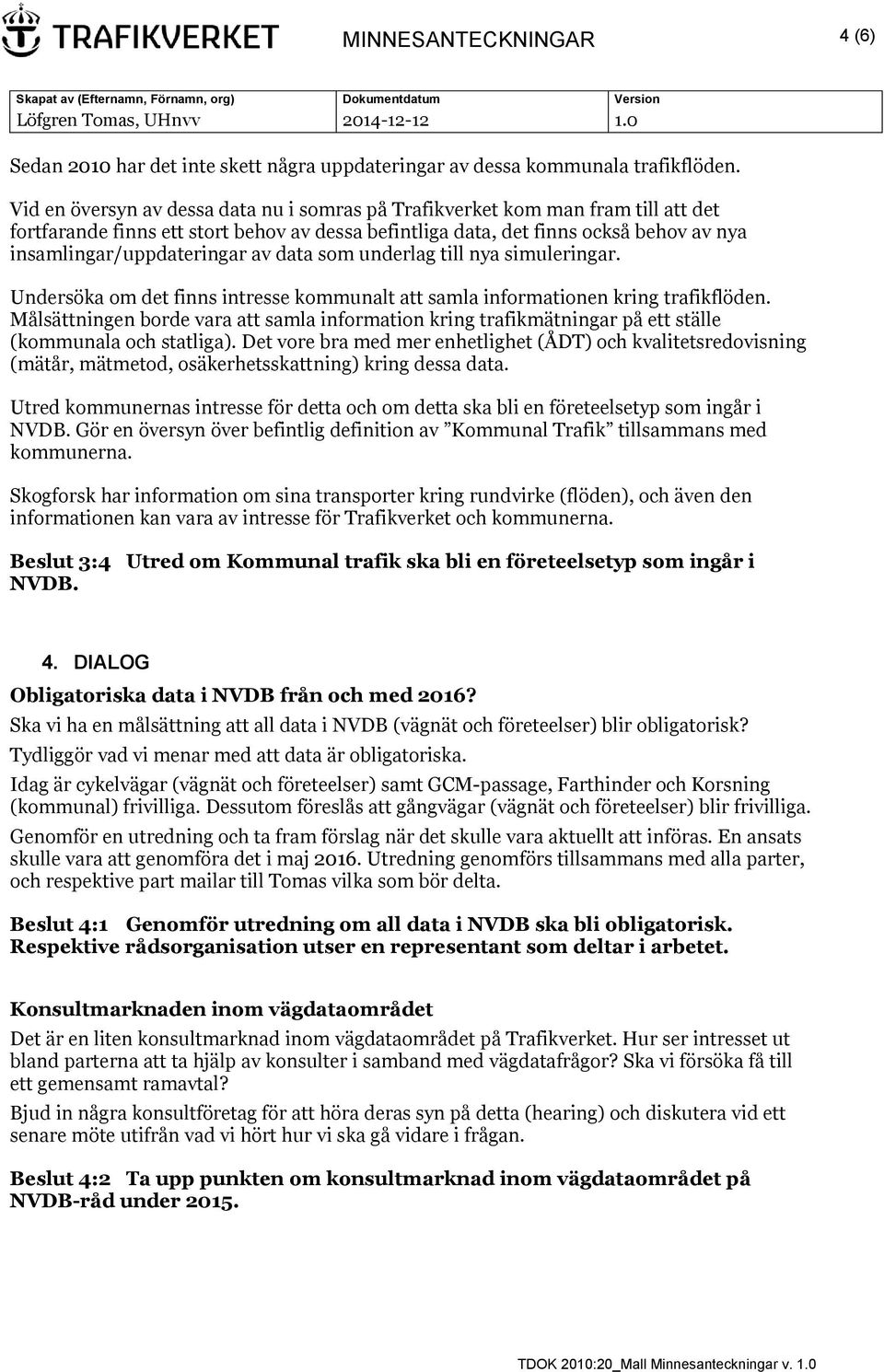 av data som underlag till nya simuleringar. Undersöka om det finns intresse kommunalt att samla informationen kring trafikflöden.