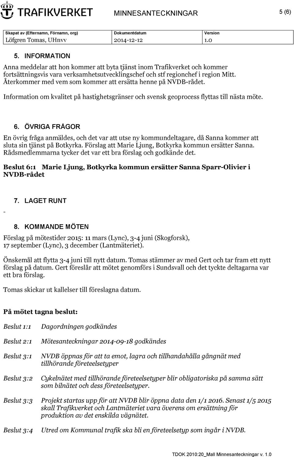 ÖVRIGA FRÅGOR En övrig fråga anmäldes, och det var att utse ny kommundeltagare, då Sanna kommer att sluta sin tjänst på Botkyrka. Förslag att Marie Ljung, Botkyrka kommun ersätter Sanna.