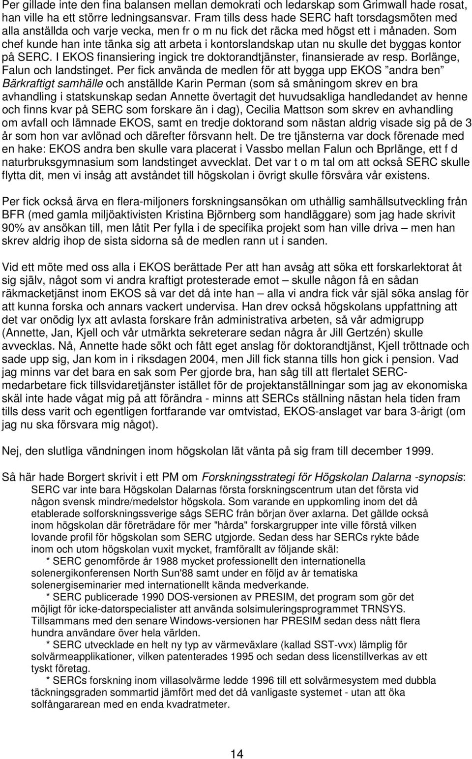 Som chef kunde han inte tänka sig att arbeta i kontorslandskap utan nu skulle det byggas kontor på SERC. I EKOS finansiering ingick tre doktorandtjänster, finansierade av resp.