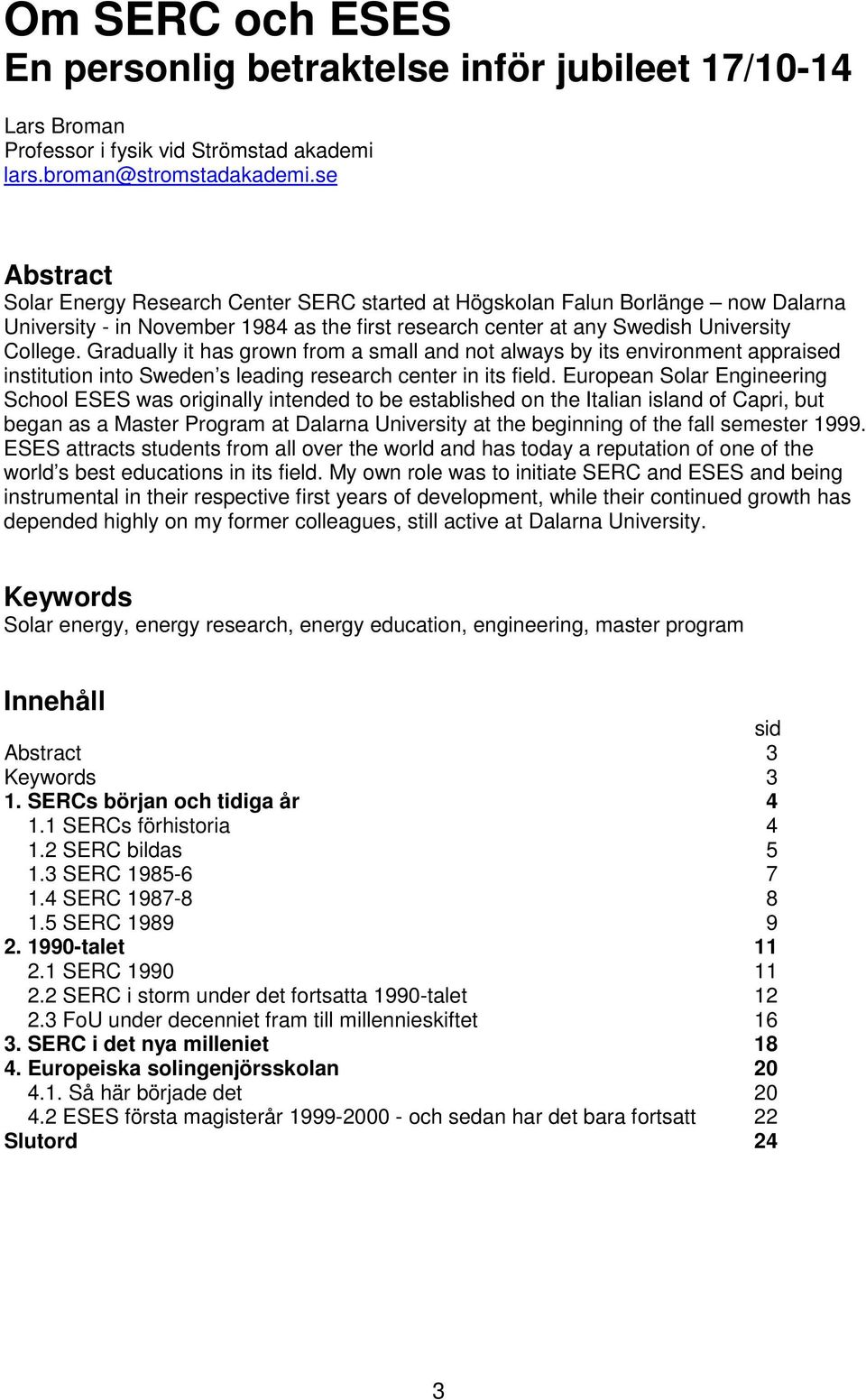 Gradually it has grown from a small and not always by its environment appraised institution into Sweden s leading research center in its field.