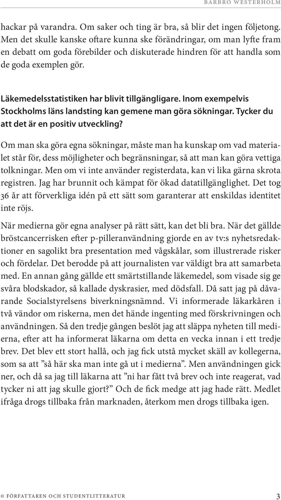 Läkemedelsstatistiken har blivit tillgängligare. Inom exempelvis Stockholms läns landsting kan gemene man göra sökningar. Tycker du att det är en positiv utveckling?