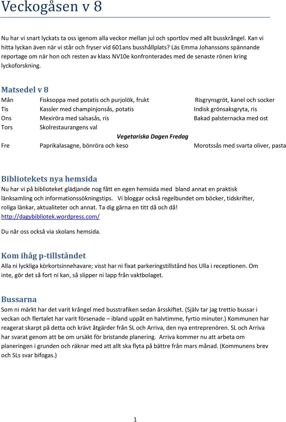 Matsedel v 8 Mån Fisksoppa med potatis och purjolök, frukt Risgrynsgröt, kanel och socker Tis Kassler med champinjonsås, potatis Indisk grönsaksgryta, ris Ons Mexiröra med salsasås, ris Bakad