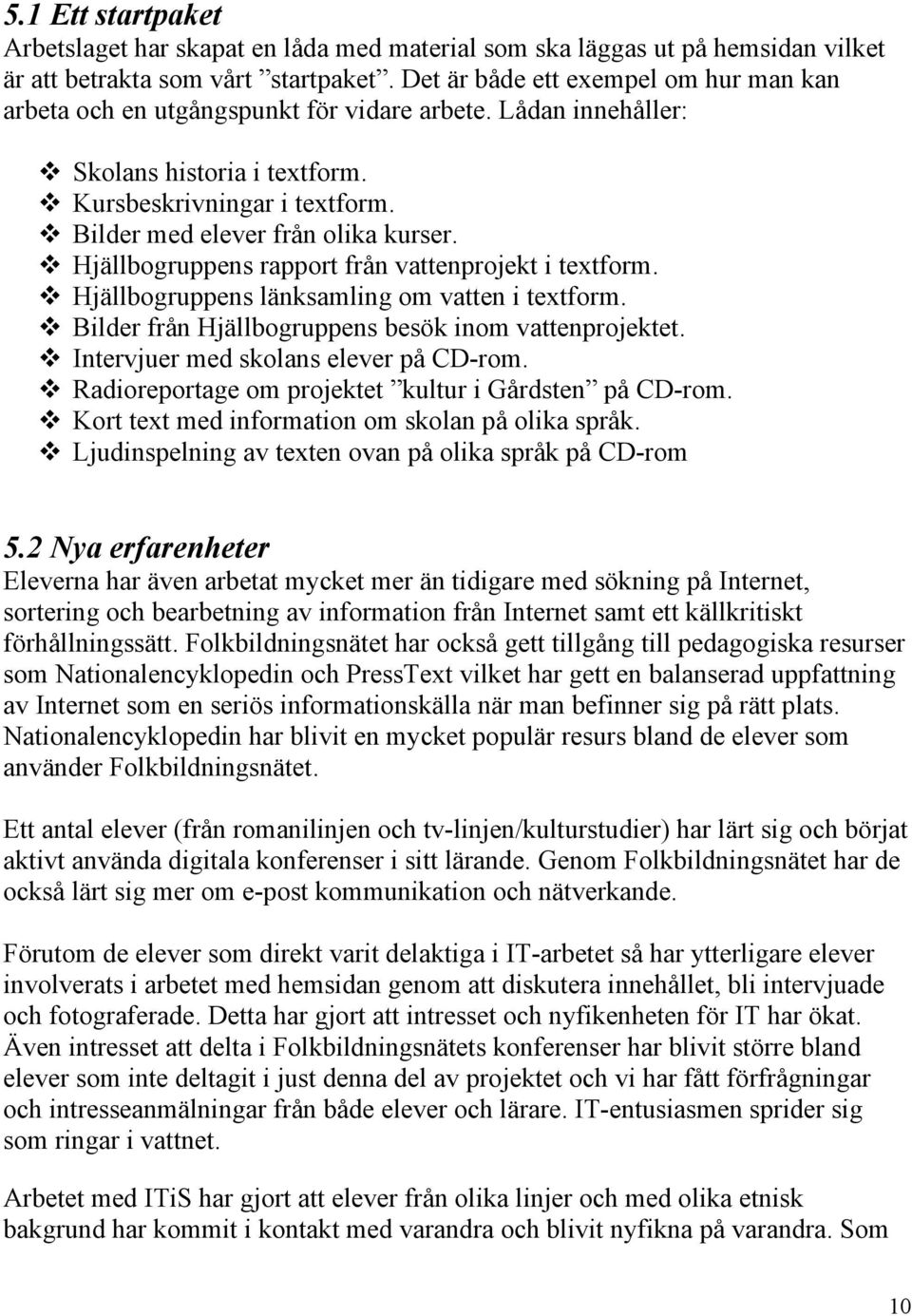 Hjällbogruppens rapport från vattenprojekt i textform. Hjällbogruppens länksamling om vatten i textform. Bilder från Hjällbogruppens besök inom vattenprojektet.