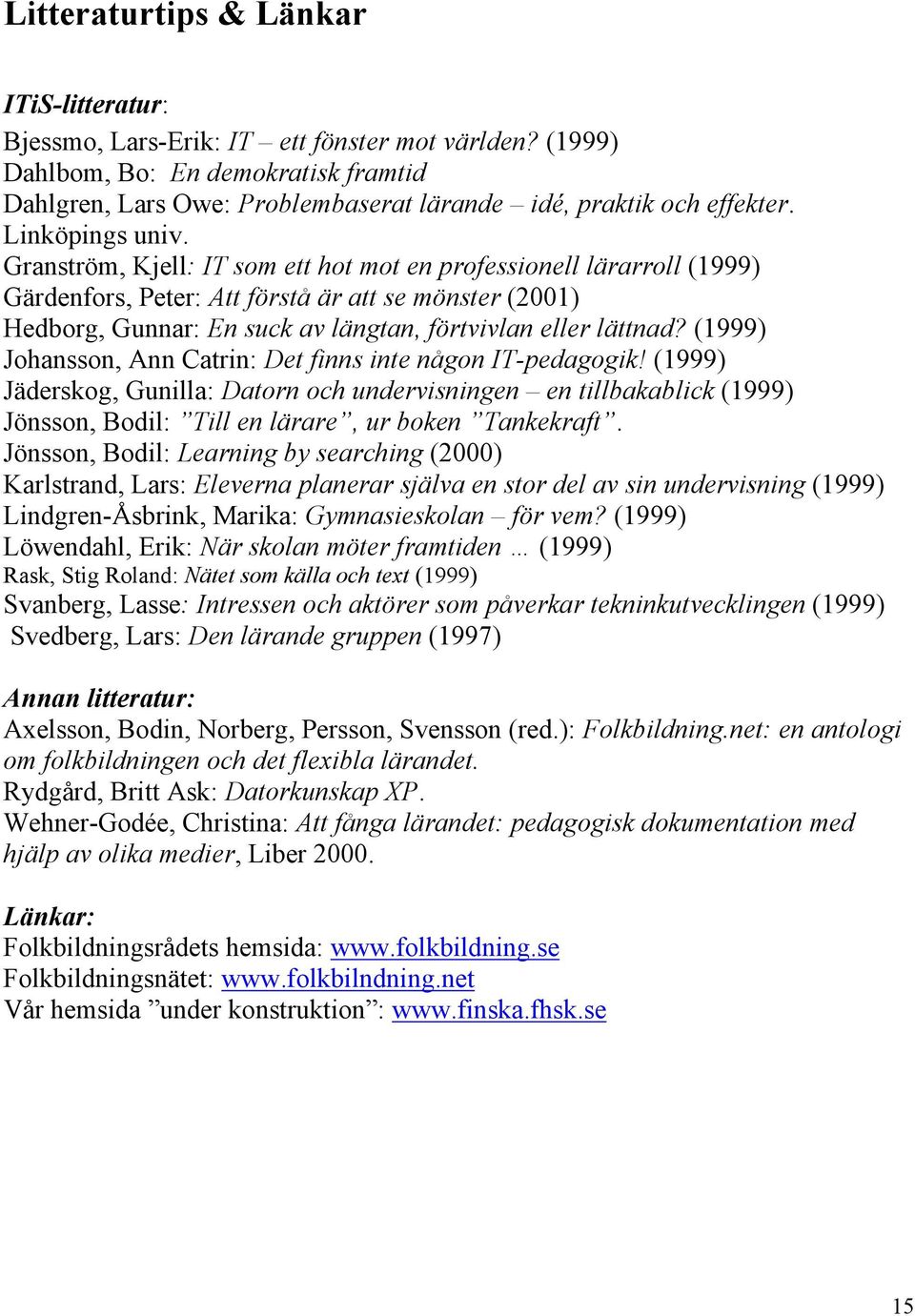 Granström, Kjell: IT som ett hot mot en professionell lärarroll (1999) Gärdenfors, Peter: Att förstå är att se mönster (2001) Hedborg, Gunnar: En suck av längtan, förtvivlan eller lättnad?