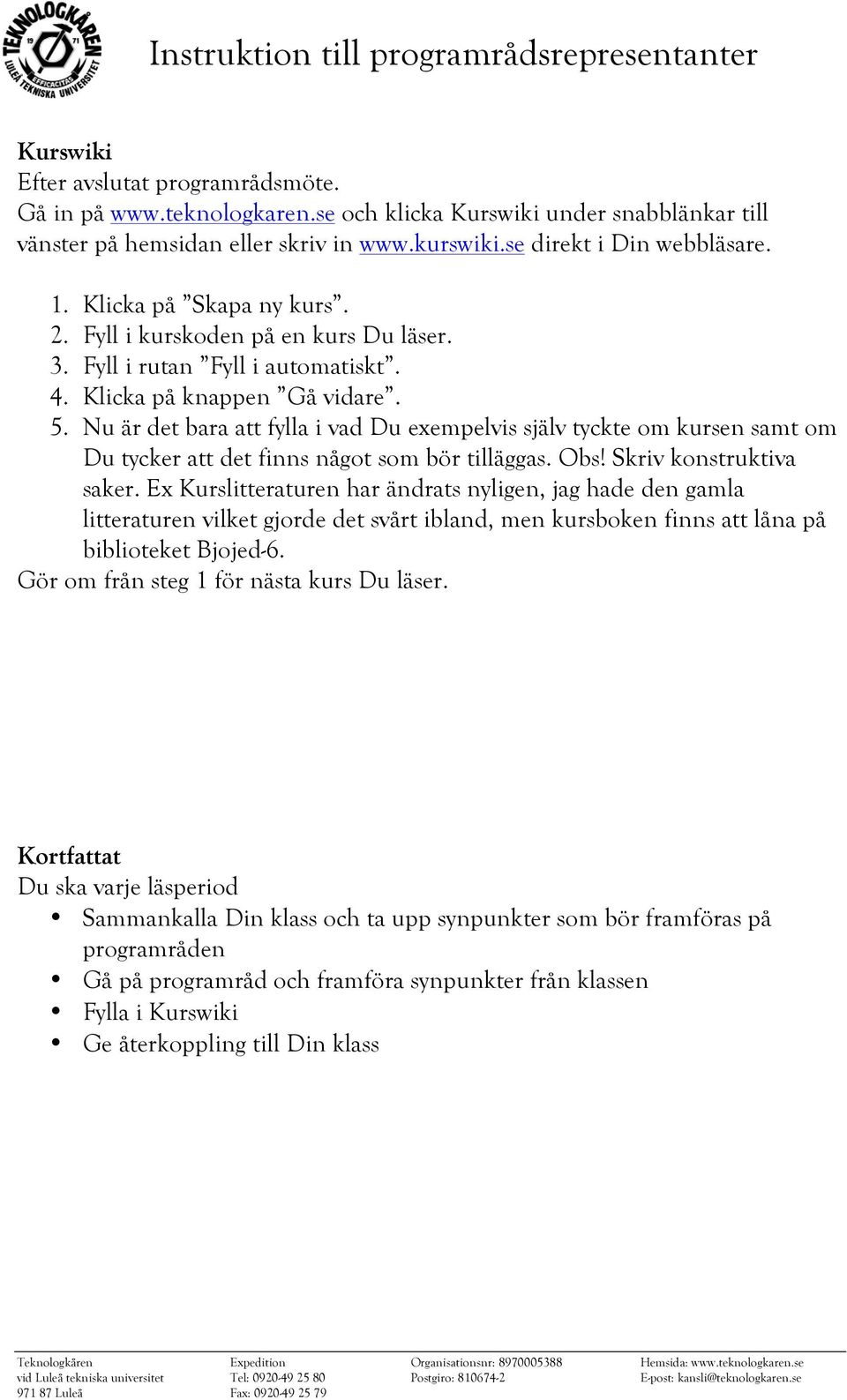 Nu är det bara att fylla i vad Du exempelvis själv tyckte om kursen samt om Du tycker att det finns något som bör tilläggas. Obs! Skriv konstruktiva saker.