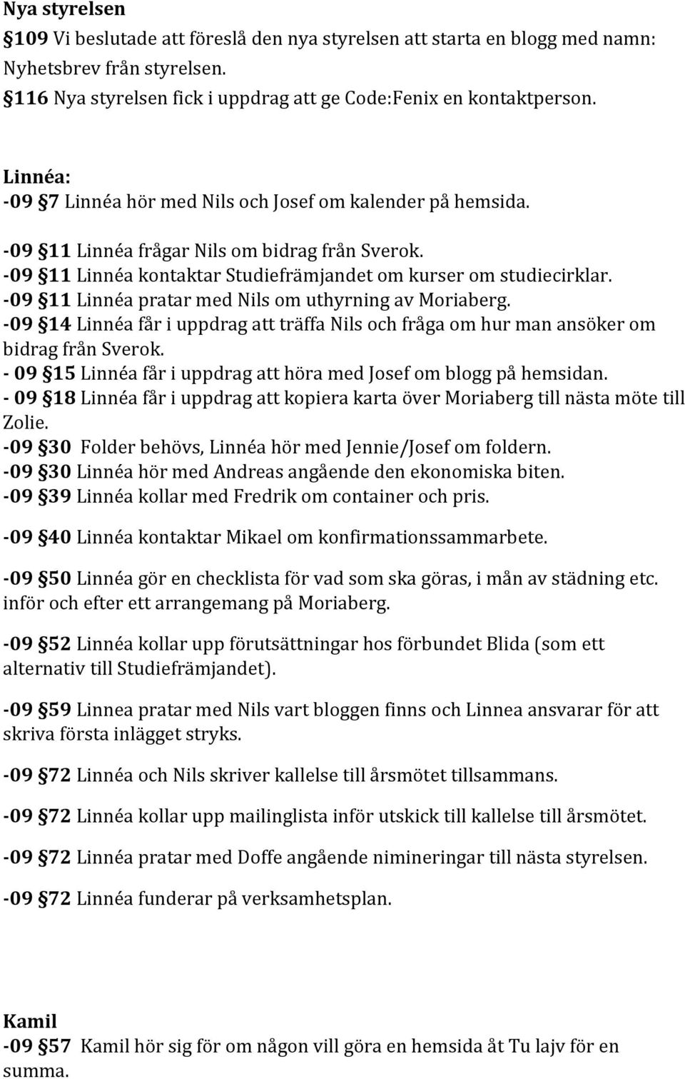 -09 11 Linnéa pratar med Nils om uthyrning av Moriaberg. -09 14 Linnéa får i uppdrag att träffa Nils och fråga om hur man ansöker om bidrag från Sverok.