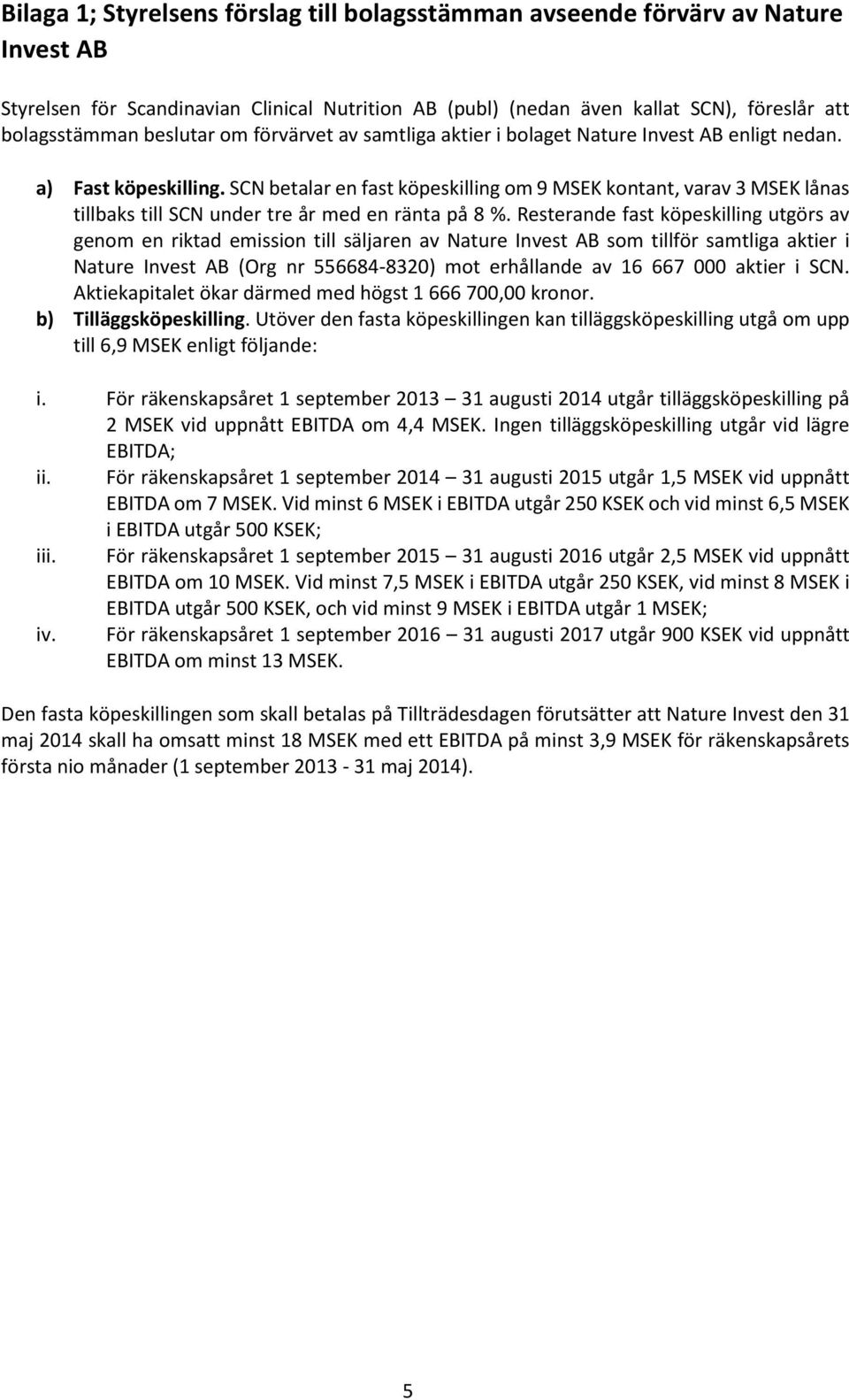 SCN betalar en fast köpeskilling om 9 MSEK kontant, varav 3 MSEK lånas tillbaks till SCN under tre år med en ränta på 8 %.