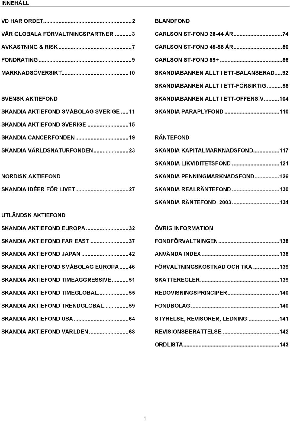 ..104 SKANDIA PARAPLYFOND...110 SKANDIA AKTIEFOND SVERIGE...15 SKANDIA CANCERFONDEN...19 SKANDIA VÄRLDSNATURFONDEN...23 RÄNTEFOND SKANDIA KAPITALMARKNADSFOND...117 SKANDIA LIKVIDITETSFOND.