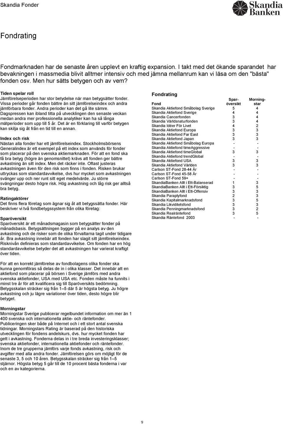 Tiden spelar roll Jämförelseperioden har stor betydelse när man betygsätter fonder. Vissa perioder går fonden bättre än sitt jämförelseindex och andra jämförbara fonder.