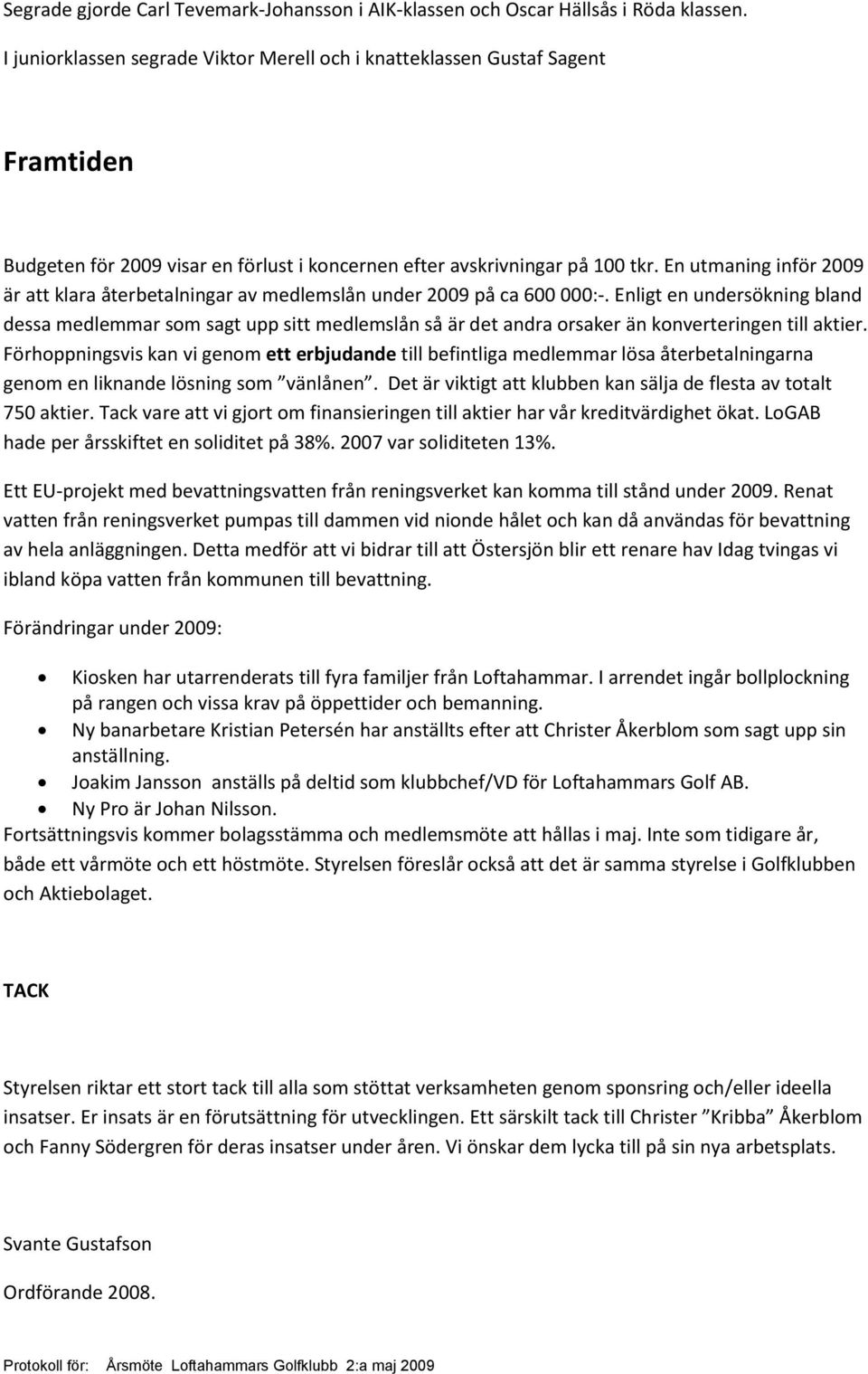 En utmaning inför 2009 är att klara återbetalningar av medlemslån under 2009 på ca 600 000:-.