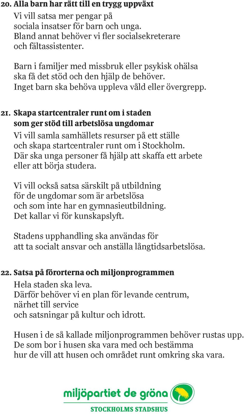 Skapa startcentraler runt om i staden som ger stöd till arbetslösa ungdomar Vi vill samla samhällets resurser på ett ställe och skapa startcentraler runt om i Stockholm.