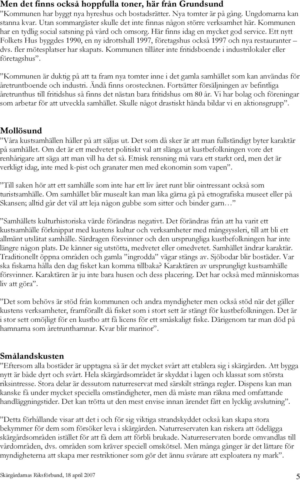 Ett nytt Folkets Hus byggdes 1990, en ny idrottshall 1997, företagshus också 1997 och nya restauranter dvs. fler mötesplatser har skapats.