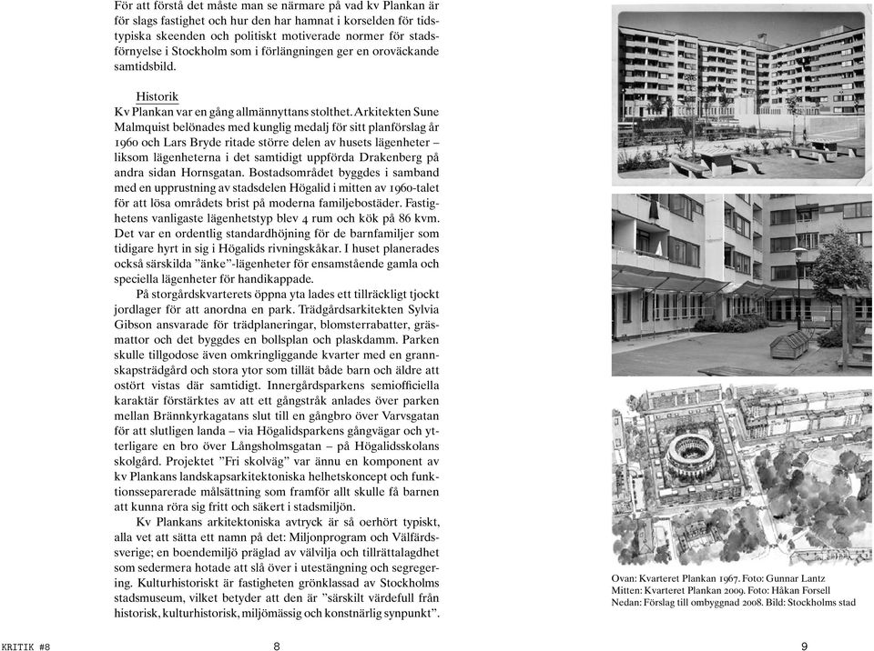 Arkitekten Sune Malmquist belönades med kunglig medalj för sitt planförslag år 1960 och Lars Bryde ritade större delen av husets lägenheter liksom lägenheterna i det samtidigt uppförda Drakenberg på