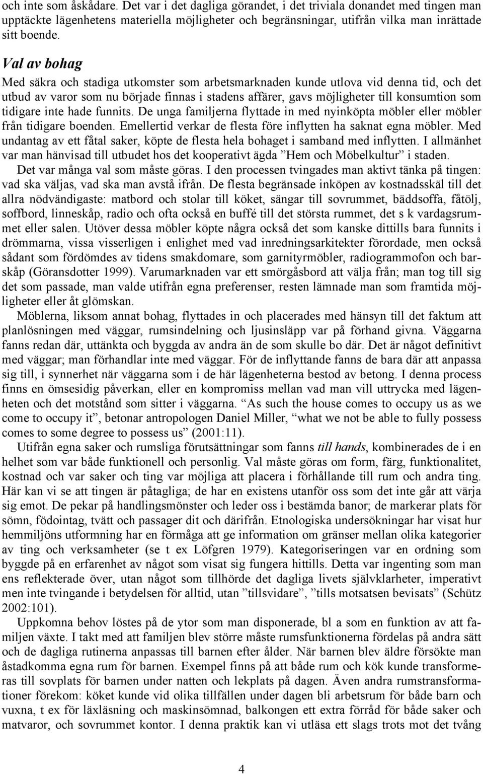 tidigare inte hade funnits. De unga familjerna flyttade in med nyinköpta möbler eller möbler från tidigare boenden. Emellertid verkar de flesta före inflytten ha saknat egna möbler.