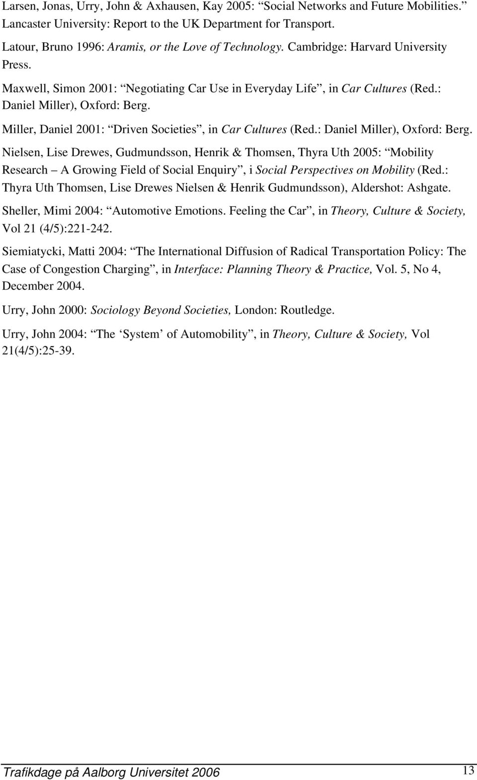 : Daniel Miller), Oxford: Berg. Miller, Daniel 2001: Driven Societies, in Car Cultures (Red.: Daniel Miller), Oxford: Berg. Nielsen, Lise Drewes, Gudmundsson, Henrik & Thomsen, Thyra Uth 2005: Mobility Research A Growing Field of Social Enquiry, i Social Perspectives on Mobility (Red.